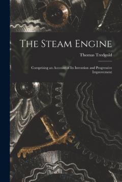 Coperta cărții The Steam Engine: Comprising an Account of Its Invention and Progressive Improvement