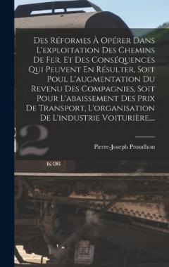 Des Réformes À Opérer Dans L'exploitation Des Chemins De Fer, Et Des Conséquences Qui Peuvent En Résulter, Soit Poul L'augmentation Du Revenu Des Compagnies, Soit Pour L'abaissement Des Prix De Transport, L'organisation De L'industrie Voiturière, ...