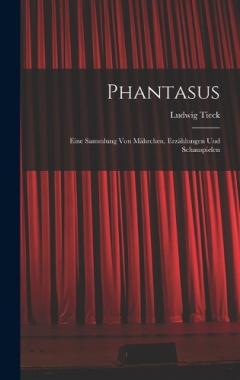 Phantasus: Eine Sammlung Von Mährchen, Erzählungen Und Schauspielen