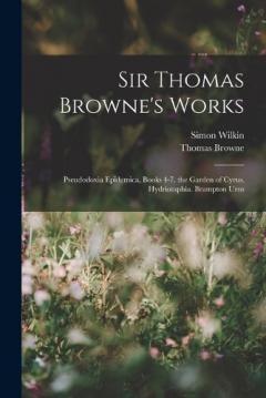 Coperta cărții Sir Thomas Browne's Works: Pseudodoxia Epidemica, Books 4-7. the Garden of Cyrus. Hydriotaphia. Brampton Urns