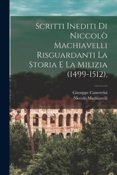 Scritti Inediti Di Niccolò Machiavelli Risguardanti La Storia E La Milizia (1499-1512),