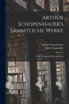 Arthur Schopenhauer's Sämmtliche Werke: -6. Bd. Parerga Und Paralipomena