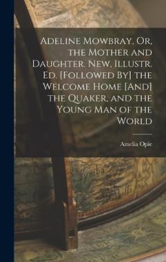 Adeline Mowbray, Or, the Mother and Daughter. New, Illustr. Ed. [Followed By] the Welcome Home [And] the Quaker, and the Young Man of the World