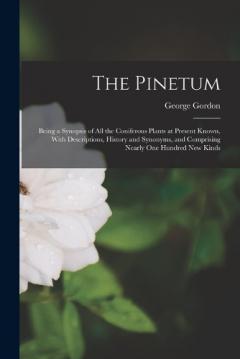 Coperta cărții The Pinetum: Being a Synopsis of All the Coniferous Plants at Present Known, With Descriptions, History and Synonyms, and Comprising Nearly One Hundred New Kinds