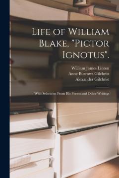 Life of William Blake, "Pictor Ignotus".: With Selections From His Poems and Other Writings
