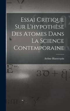 Essai Critique Sur L'hypothèse Des Atomes Dans La Science Contemporaine