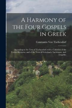 A Harmony of the Four Gospels in Greek: According to the Text of Tischendorf; with a Collation of the Textus Receptus, and of the Texts of Griesbach, Lachmann, and Tregelles