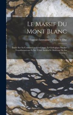 Le Massif Du Mont Blanc: Étude Sur Sa Constitution Géodésique Et Géologique Sur Ses Transformations Et Sur L'état Ancien Et Moderne De Ses Glaciers