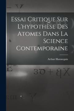 Essai Critique Sur L'hypothèse Des Atomes Dans La Science Contemporaine