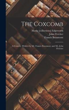 The Coxcomb: A Comedy. Written by Mr. Francis Beaumont, and Mr. John Fletcher