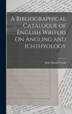 Coperta cărții A Bibliographical Catalogue of English Writers On Angling and Ichthyology