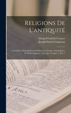 Coperta cărții Religions De L'antiquité: Considérées Principalement Dans Leurs Formes Symboliques Et Mythologiques; Ouvrage, Volume 3, part 1
