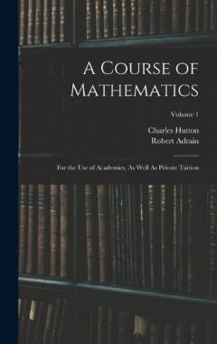 A Course of Mathematics: For the Use of Academies, As Well As Private Tuition; Volume 1
