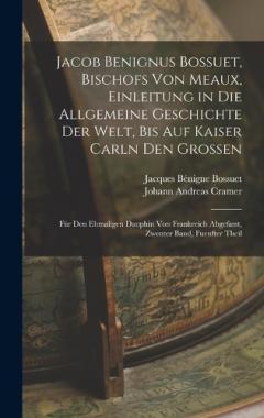 Jacob Benignus Bossuet, Bischofs Von Meaux, Einleitung in Die Allgemeine Geschichte Der Welt, Bis Auf Kaiser Carln Den Grossen: Für Den Ehmaligen Dauphin Von Frankreich Abgefasst, Zwenter Band, Fuenfter Theil