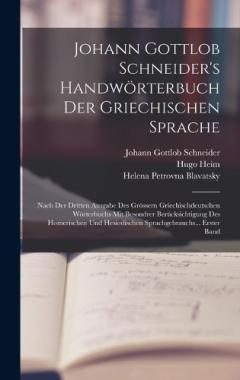 Johann Gottlob Schneider's Handwörterbuch Der Griechischen Sprache: Nach Der Dritten Ausgabe Des Grössern Griechischdeutschen Wörterbuchs Mit Besondrer Berücksichtigung Des Homerischen Und Hesiodischen Sprachgebrauchs... Erster Band