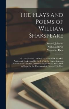 The Plays and Poems of William Shakspeare: In Ten Volumes: Collated Verbatim With the Most Authentick Copies, and Revised; With the Corrections and Illustrations of Various Commentators; to Which Are Added, an Essay On the Chronological Order of His