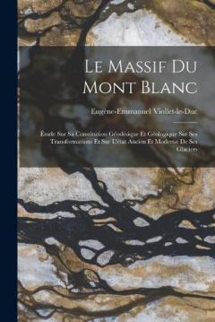 Le Massif Du Mont Blanc: Étude Sur Sa Constitution Géodésique Et Géologique Sur Ses Transformations Et Sur L'état Ancien Et Moderne De Ses Glaciers