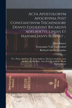 Acta Apostolorvm Apocrypha Post Constantinvm Tischendorf Denvo Edidervnt Ricardvs Adelbertvs Lipsivs Et Maximilianvs Bonnet ...: Pt.1. Passio Andreae. Ex Actis Andreae. Martyria Andreae. Acta Andreae Et Matthiae. Acta Petri Et Andreae. Passio Bvartho