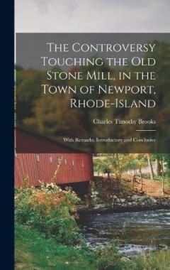 The Controversy Touching the Old Stone Mill, in the Town of Newport, Rhode-Island: With Remarks, Introductory and Conclusive