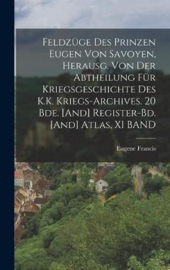 Feldzüge Des Prinzen Eugen Von Savoyen, Herausg. Von Der Abtheilung Für Kriegsgeschichte Des K.K. Kriegs-Archives. 20 Bde. [And] Register-Bd. [And] Atlas, XI BAND