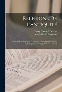 Coperta cărții Religions De L'antiquité: Considérées Principalement Dans Leurs Formes Symboliques Et Mythologiques; Ouvrage, Volume 3, part 1