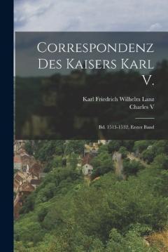 Correspondenz Des Kaisers Karl V.: Bd. 1513-1532, Erster Band