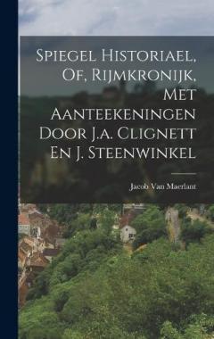 Spiegel Historiael, Of, Rijmkronijk, Met Aanteekeningen Door J.a. Clignett En J. Steenwinkel