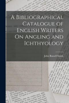 Coperta cărții A Bibliographical Catalogue of English Writers On Angling and Ichthyology