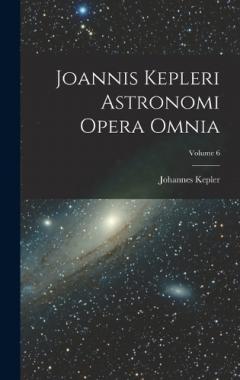 Joannis Kepleri Astronomi Opera Omnia; Volume 6