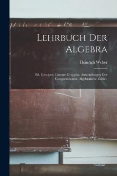 Lehrbuch Der Algebra: Bd. Gruppen. Lineare Gruppen. Anwendungen Der Gruppentheorie. Algebraische Zahlen