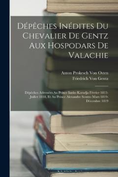 Dépêches Inédites Du Chevalier De Gentz Aux Hospodars De Valachie: Dépêches Adressées Au Prince Ianko Karadja Février 1813-Juillet 1818, Et Au Prince Alexandre Soutzo Mars 1819-Décembre 1819