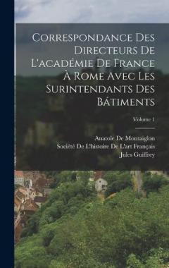Coperta cărții Correspondance Des Directeurs De L'académie De France À Rome Avec Les Surintendants Des Bátiments; Volume 1