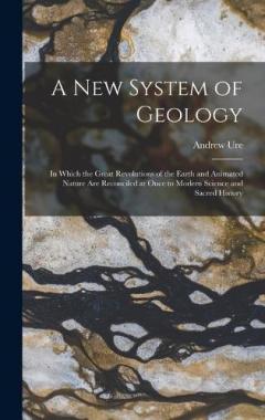 Coperta cărții A New System of Geology: In Which the Great Revolutions of the Earth and Animated Nature Are Reconciled at Once to Modern Science and Sacred History