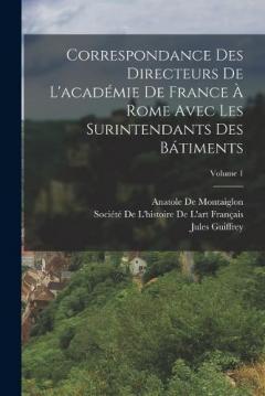 Coperta cărții Correspondance Des Directeurs De L'académie De France À Rome Avec Les Surintendants Des Bátiments; Volume 1