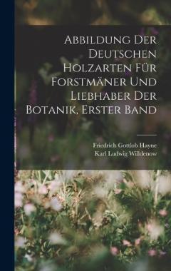 Abbildung Der Deutschen Holzarten Für Forstmäner Und Liebhaber Der Botanik, Erster band