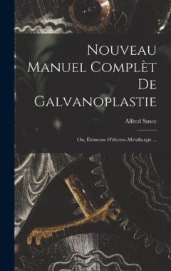 Nouveau Manuel Complèt De Galvanoplastie; Ou, Éléments D'électro-Métallurgie ...