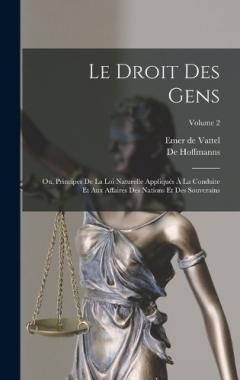 Le Droit Des Gens: Ou, Principes De La Loi Naturelle Appliqués À La Conduite Et Aux Affaires Des Nations Et Des Souverains; Volume 2