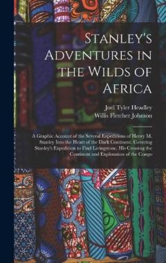 Stanley's Adventures in the Wilds of Africa: A Graphic Account of the Several Expeditions of Henry M. Stanley Into the Heart of the Dark Continent. Covering Stanley's Expedition to Find Livingstone, His Crossing the Continent and Exploration of the C