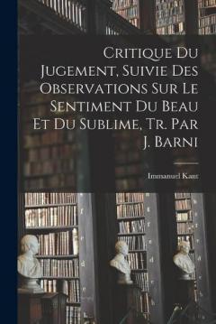 Critique Du Jugement, Suivie Des Observations Sur Le Sentiment Du Beau Et Du Sublime, Tr. Par J. Barni