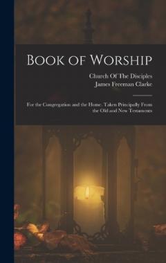 Book of Worship: For the Congregation and the Home. Taken Principally From the Old and New Testaments