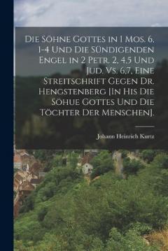 Die Söhne Gottes in 1 Mos. 6, 1-4 Und Die Sündigenden Engel in 2 Petr. 2, 4,5 Und Jud. Vs. 6,7, Eine Streitschrift Gegen Dr. Hengstenberg [In His Die Söhue Gottes Und Die Töchter Der Menschen].