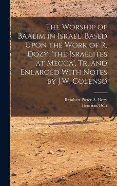 The Worship of Baalim in Israel, Based Upon the Work of R. Dozy, 'the Israelites at Mecca', Tr. and Enlarged With Notes by J.W. Colenso