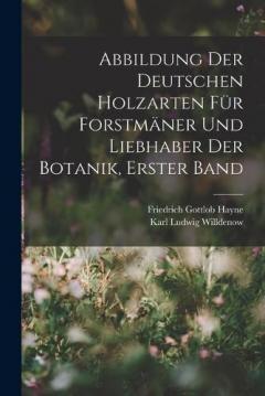 Abbildung Der Deutschen Holzarten Für Forstmäner Und Liebhaber Der Botanik, Erster band