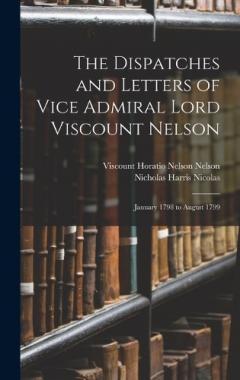 The Dispatches and Letters of Vice Admiral Lord Viscount Nelson: January 1798 to August 1799