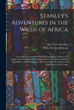 Stanley's Adventures in the Wilds of Africa: A Graphic Account of the Several Expeditions of Henry M. Stanley Into the Heart of the Dark Continent. Covering Stanley's Expedition to Find Livingstone, His Crossing the Continent and Exploration of the C