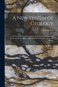 Coperta cărții A New System of Geology: In Which the Great Revolutions of the Earth and Animated Nature Are Reconciled at Once to Modern Science and Sacred History