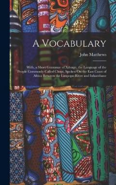 A Vocabulary: With, a Short Grammar of Xilenge, the Language of the People Commonly Called Chopi, Spoken On the East Coast of Africa Between the Limpopo River and Inhambane