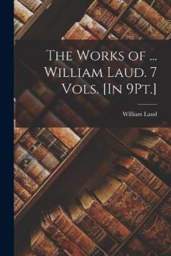 Coperta cărții The Works of ... William Laud. 7 Vols. [In 9Pt.]