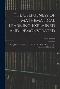 Coperta cărții The Usefulness of Mathematical Learning Explained and Demonstrated: Being Mathematical Lectures Read in the Publick Schools at the University of Cambridge