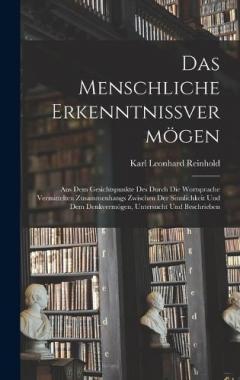 Coperta cărții Das Menschliche Erkenntnissvermögen: Aus Dem Gesichtspunkte Des Durch Die Wortsprache Vermittelten Zusammenhangs Zwischen Der Sinnlichkeit Und Dem Denkvermögen, Untersucht Und Beschrieben